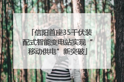 信阳首座35千伏装配式智能变电站实现“移动供电”新突破