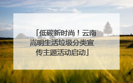 低碳新时尚！云南嵩明生活垃圾分类宣传主题活动启动