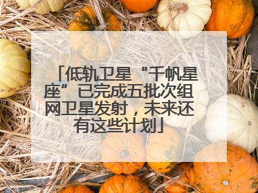 低轨卫星“千帆星座”已完成五批次组网卫星发射，未来还有这些计划