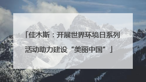 佳木斯：开展世界环境日系列活动助力建设“美丽中国”