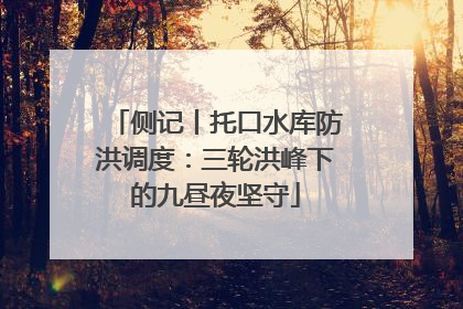 侧记丨托口水库防洪调度：三轮洪峰下的九昼夜坚守