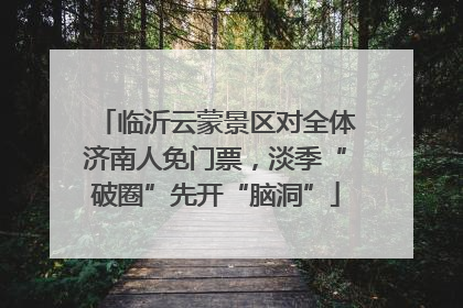 临沂云蒙景区对全体济南人免门票，淡季“破圈”先开“脑洞”