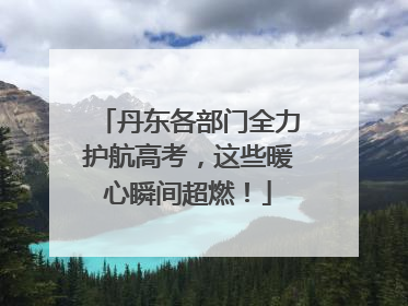 丹东各部门全力护航高考，这些暖心瞬间超燃！