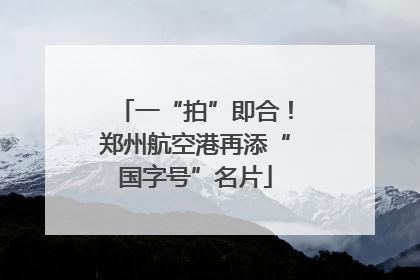 一“拍”即合！郑州航空港再添“国字号”名片