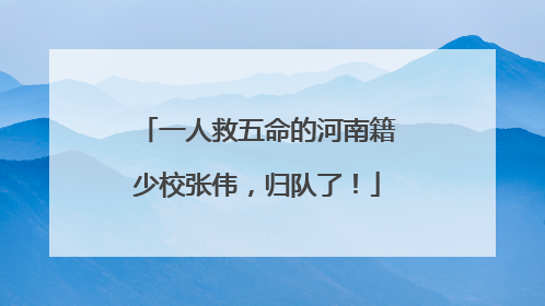 一人救五命的河南籍少校张伟，归队了！