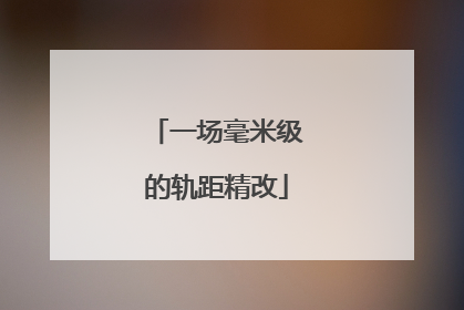 一场毫米级的轨距精改