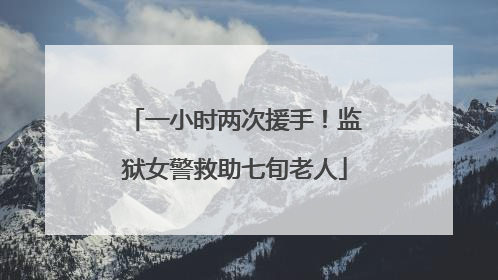 一小时两次援手！监狱女警救助七旬老人
