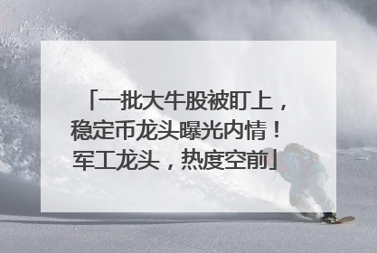 一批大牛股被盯上，稳定币龙头曝光内情！军工龙头，热度空前