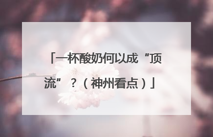 一杯酸奶何以成“顶流”？（神州看点）