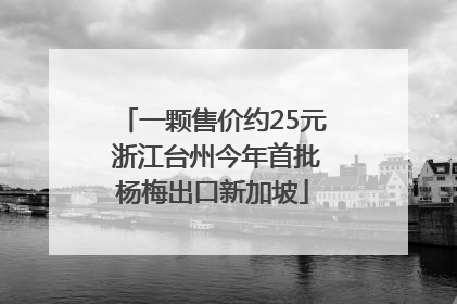 一颗售价约25元 浙江台州今年首批杨梅出口新加坡