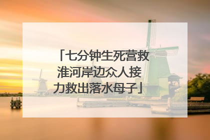 七分钟生死营救 淮河岸边众人接力救出落水母子