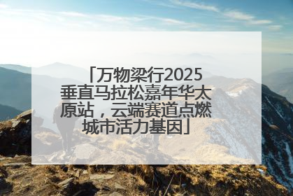 万物梁行2025垂直马拉松嘉年华太原站，云端赛道点燃城市活力基因
