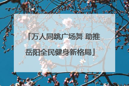 万人同跳广场舞 助推岳阳全民健身新格局