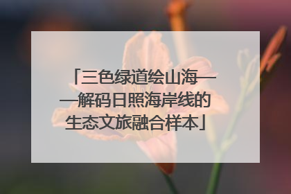 三色绿道绘山海——解码日照海岸线的生态文旅融合样本