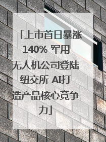 上市首日暴涨140% 军用无人机公司登陆纽交所 AI打造产品核心竞争力
