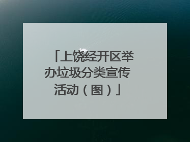 上饶经开区举办垃圾分类宣传活动（图）