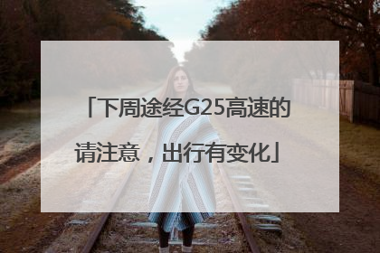 下周途经G25高速的请注意，出行有变化