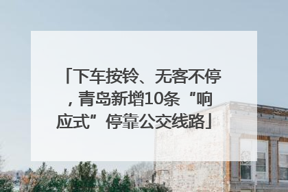 下车按铃、无客不停，青岛新增10条“响应式”停靠公交线路