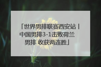 世界男排联赛西安站丨中国男排3-1击败荷兰男排 收获两连胜