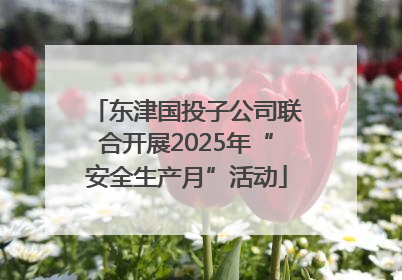 东津国投子公司联合开展2025年“安全生产月”活动
