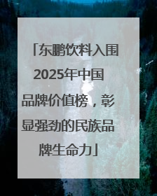 东鹏饮料入围2025年中国品牌价值榜，彰显强劲的民族品牌生命力