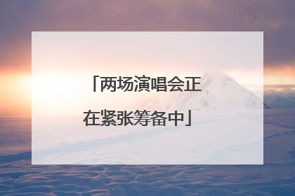 两场演唱会正在紧张筹备中