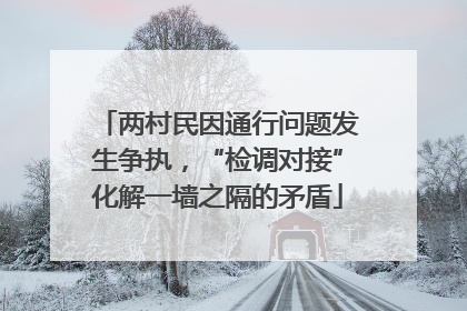 两村民因通行问题发生争执，“检调对接”化解一墙之隔的矛盾