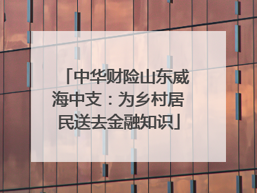 中华财险山东威海中支：为乡村居民送去金融知识
