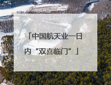 中国航天业一日内“双喜临门”