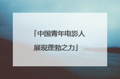 中国青年电影人展现蓬勃之力