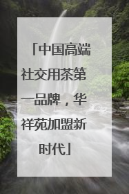 中国高端社交用茶第一品牌，华祥苑加盟新时代