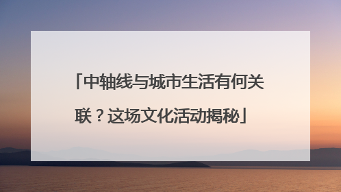 中轴线与城市生活有何关联？这场文化活动揭秘