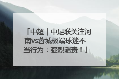 中超｜中足联关注河南vs蓉城极端球迷不当行为：强烈谴责！