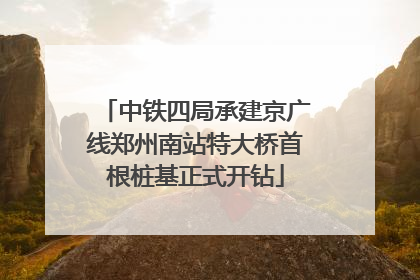 中铁四局承建京广线郑州南站特大桥首根桩基正式开钻
