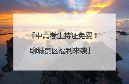 中高考生持证免费！聊城景区福利来袭