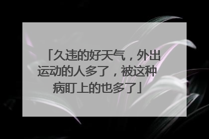 久违的好天气，外出运动的人多了，被这种病盯上的也多了