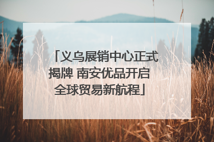 义乌展销中心正式揭牌 南安优品开启全球贸易新航程