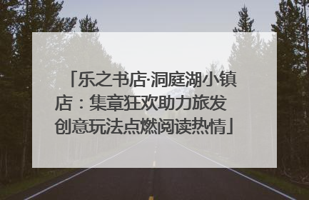 乐之书店·洞庭湖小镇店：集章狂欢助力旅发 创意玩法点燃阅读热情