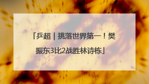 乒超｜挑落世界第一！樊振东3比2战胜林诗栋