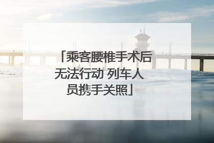 乘客腰椎手术后无法行动 列车人员携手关照