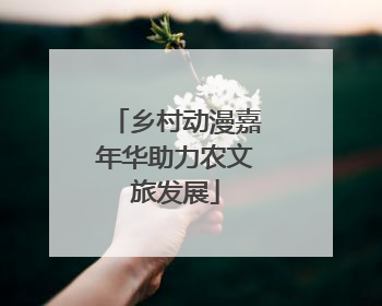 乡村动漫嘉年华助力农文旅发展