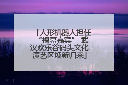 人形机器人担任“揭幕嘉宾” 武汉欢乐谷码头文化演艺区焕新归来