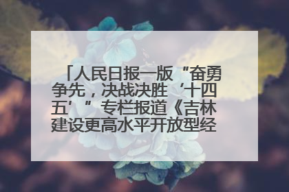 人民日报一版“奋勇争先，决战决胜‘十四五’”专栏报道《吉林建设更高水平开放型经济新体制》
