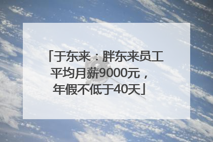 于东来：胖东来员工平均月薪9000元，年假不低于40天