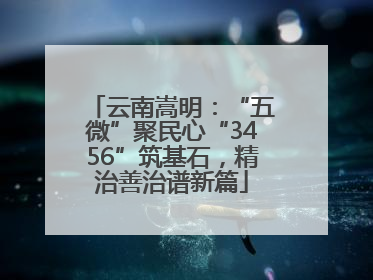 云南嵩明：“五微”聚民心“3456”筑基石，精治善治谱新篇