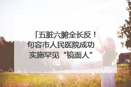 五脏六腑全长反！句容市人民医院成功实施罕见“镜面人”肝癌根治术