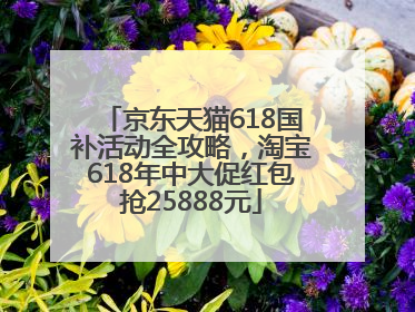 京东天猫618国补活动全攻略，淘宝618年中大促红包抢25888元