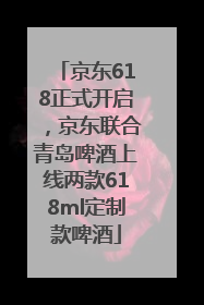 京东618正式开启，京东联合青岛啤酒上线两款618ml定制款啤酒