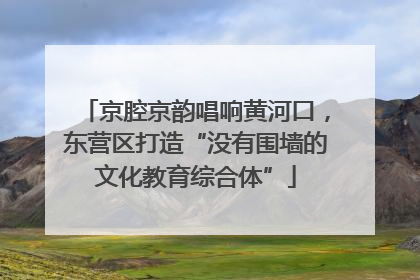京腔京韵唱响黄河口，东营区打造“没有围墙的文化教育综合体”