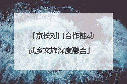 京长对口合作推动武乡文旅深度融合